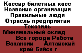 Кассир билетных касс › Название организации ­ Правильные люди › Отрасль предприятия ­ Текстиль › Минимальный оклад ­ 25 000 - Все города Работа » Вакансии   . Алтайский край,Бийск г.